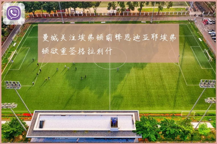 曼城关注埃弗顿前锋恩迪亚耶埃弗顿欲重签格拉利什